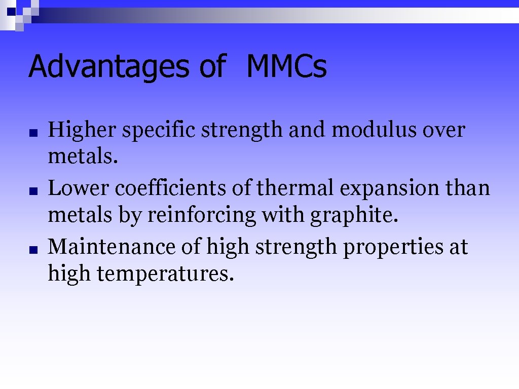Advantages of MMCs ■ ■ ■ Higher specific strength and modulus over metals. Lower