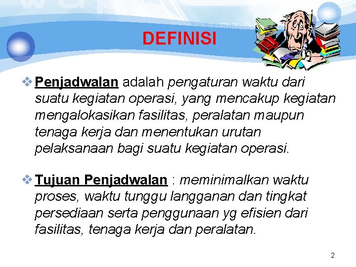 DEFINISI v Penjadwalan adalah pengaturan waktu dari suatu kegiatan operasi, yang mencakup kegiatan mengalokasikan