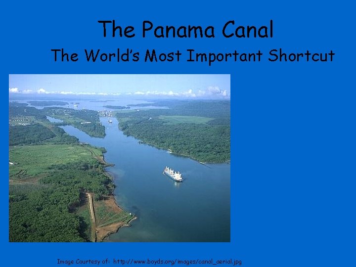 The Panama Canal The World’s Most Important Shortcut Image Courtesy of: http: //www. boyds.