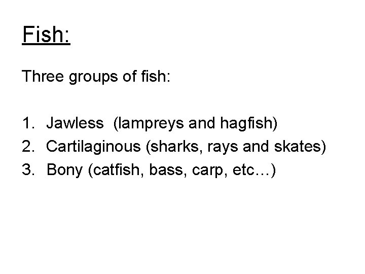 Fish: Three groups of fish: 1. Jawless (lampreys and hagfish) 2. Cartilaginous (sharks, rays