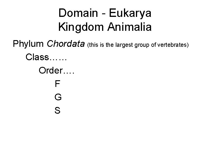 Domain - Eukarya Kingdom Animalia Phylum Chordata (this is the largest group of vertebrates)