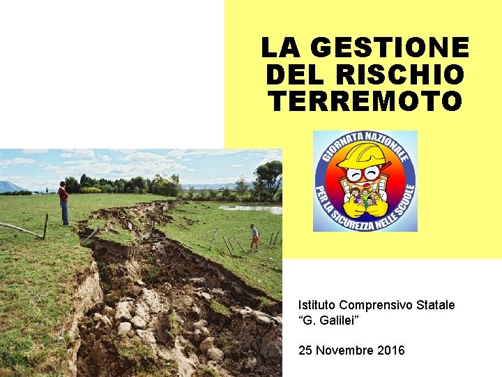 LA GESTIONE DEL RISCHIO TERREMOTO Istituto Comprensivo Statale “G. Galilei” 25 Novembre 2016 