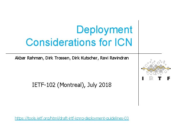 Deployment Considerations for ICN Akbar Rahman, Dirk Trossen, Dirk Kutscher, Ravindran IETF-102 (Montreal), July