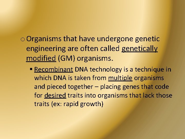 o Organisms that have undergone genetic engineering are often called genetically modified (GM) organisms.