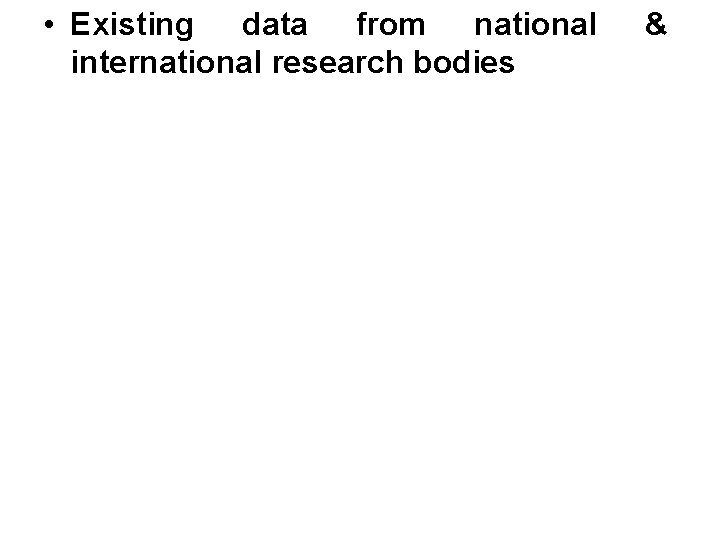  • Existing data from national international research bodies & 
