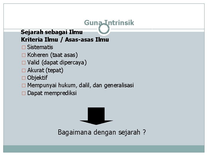 Guna Intrinsik Sejarah sebagai Ilmu Kriteria Ilmu / Asas-asas Ilmu � Sistematis � Koheren