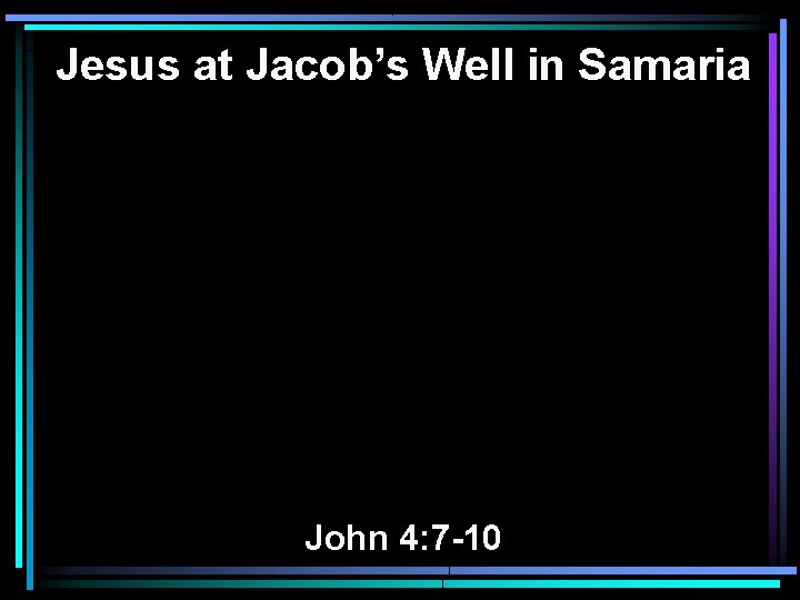 Jesus at Jacob’s Well in Samaria John 4: 7 -10 