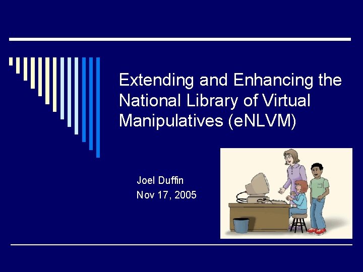 Extending and Enhancing the National Library of Virtual Manipulatives (e. NLVM) Joel Duffin Nov