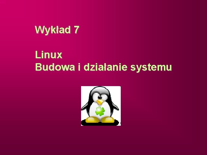 Wykład 7 Linux Budowa i działanie systemu 
