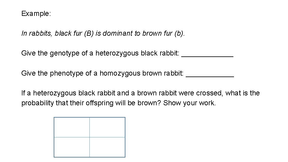 Example: In rabbits, black fur (B) is dominant to brown fur (b). Give the