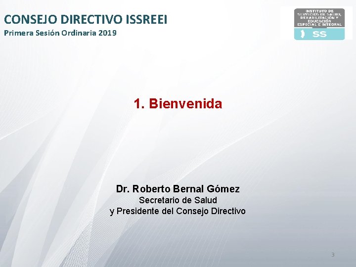 CONSEJO DIRECTIVO ISSREEI Primera Sesión Ordinaria 2019 1. Bienvenida Dr. Roberto Bernal Gómez Secretario