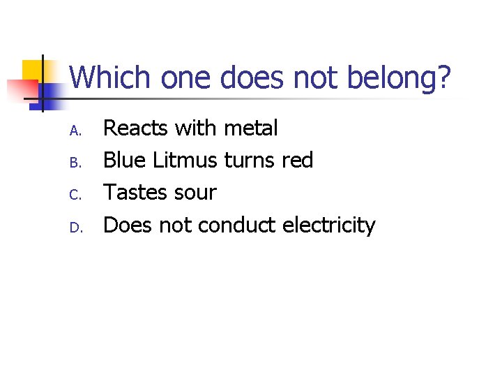 Which one does not belong? A. B. C. D. Reacts with metal Blue Litmus