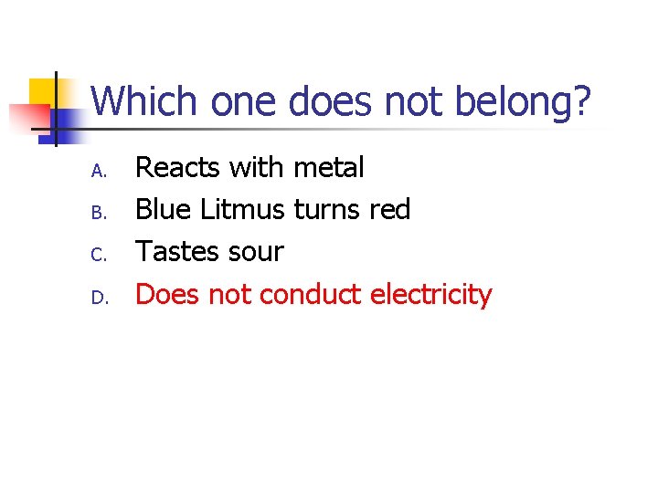 Which one does not belong? A. B. C. D. Reacts with metal Blue Litmus