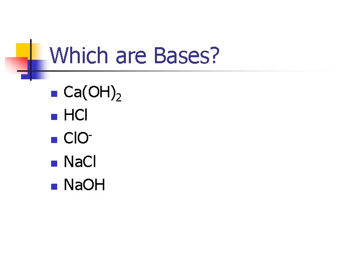 Which are Bases? n n n Ca(OH)2 HCl Cl. ONa. Cl Na. OH 