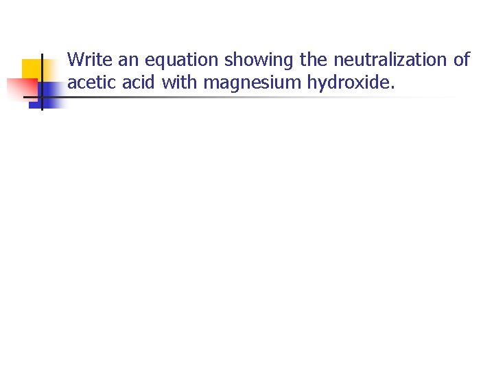 Write an equation showing the neutralization of acetic acid with magnesium hydroxide. 