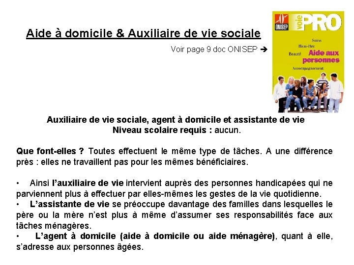 Aide à domicile & Auxiliaire de vie sociale Voir page 9 doc ONISEP Auxiliaire