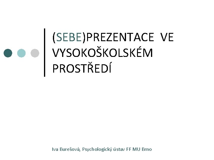(SEBE)PREZENTACE VE VYSOKOŠKOLSKÉM PROSTŘEDÍ Iva Burešová, Psychologický ústav FF MU Brno 