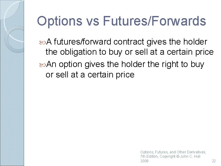 Options vs Futures/Forwards A futures/forward contract gives the holder the obligation to buy or