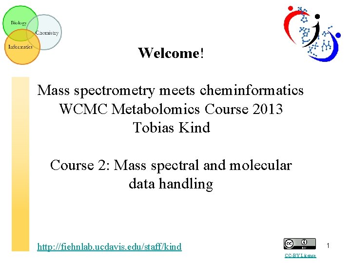 Welcome! Mass spectrometry meets cheminformatics WCMC Metabolomics Course 2013 Tobias Kind Course 2: Mass