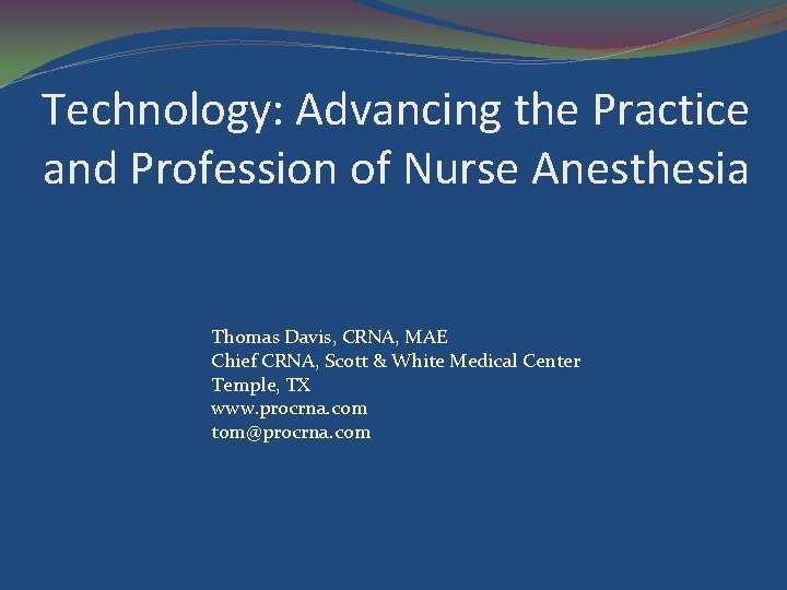 Technology: Advancing the Practice and Profession of Nurse Anesthesia Thomas Davis, CRNA, MAE Chief