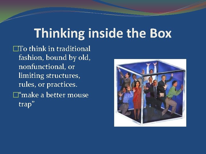 Thinking inside the Box �To think in traditional fashion, bound by old, nonfunctional, or