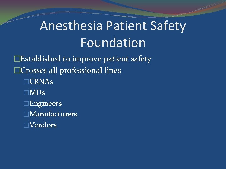 Anesthesia Patient Safety Foundation �Established to improve patient safety �Crosses all professional lines �CRNAs