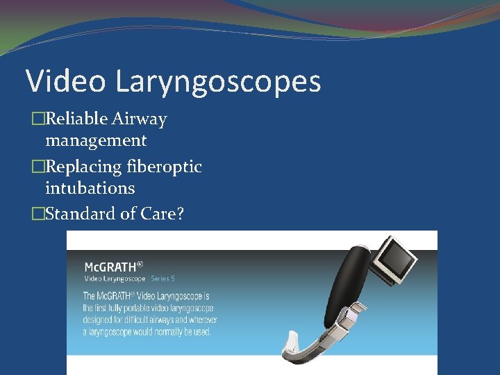 Video Laryngoscopes �Reliable Airway management �Replacing fiberoptic intubations �Standard of Care? 