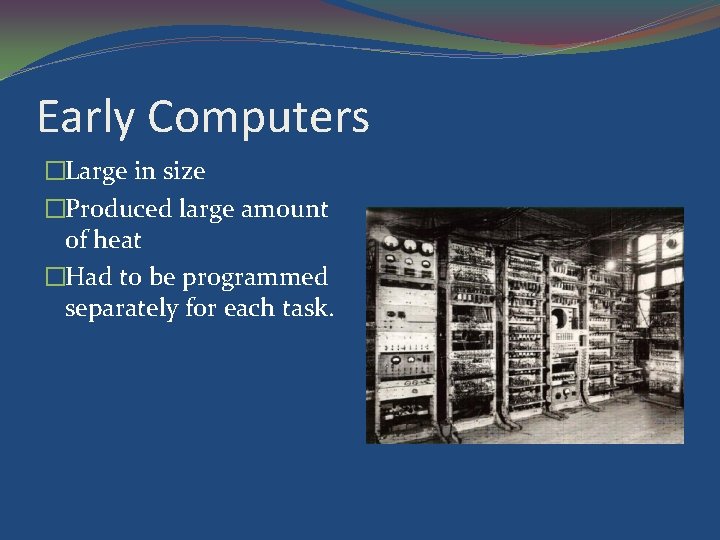 Early Computers �Large in size �Produced large amount of heat �Had to be programmed