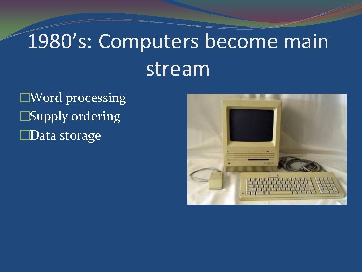 1980’s: Computers become main stream �Word processing �Supply ordering �Data storage 