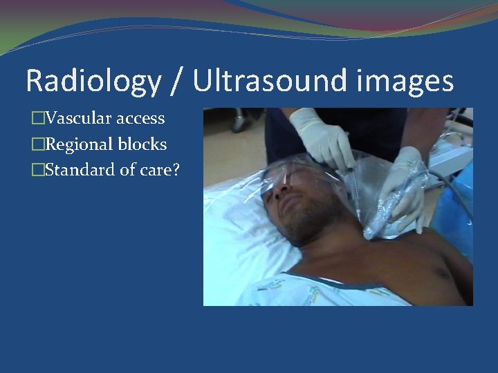 Radiology / Ultrasound images �Vascular access �Regional blocks �Standard of care? 