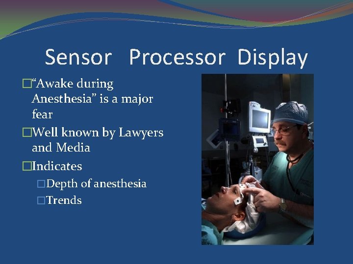 Sensor Processor Display �“Awake during Anesthesia” is a major fear �Well known by Lawyers