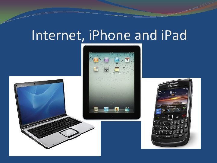 Internet, i. Phone and i. Pad 