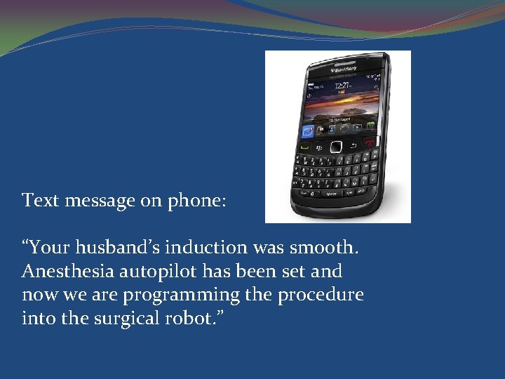 Text message on phone: “Your husband’s induction was smooth. Anesthesia autopilot has been set