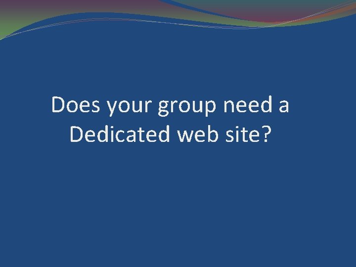 Does your group need a Dedicated web site? 