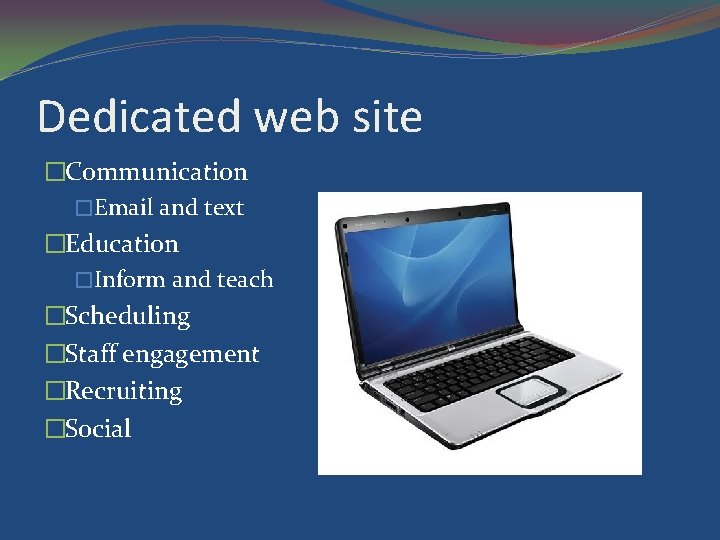 Dedicated web site �Communication �Email and text �Education �Inform and teach �Scheduling �Staff engagement