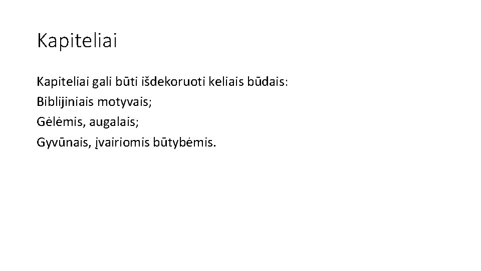 Kapiteliai gali būti išdekoruoti keliais būdais: Biblijiniais motyvais; Gėlėmis, augalais; Gyvūnais, įvairiomis būtybėmis. 