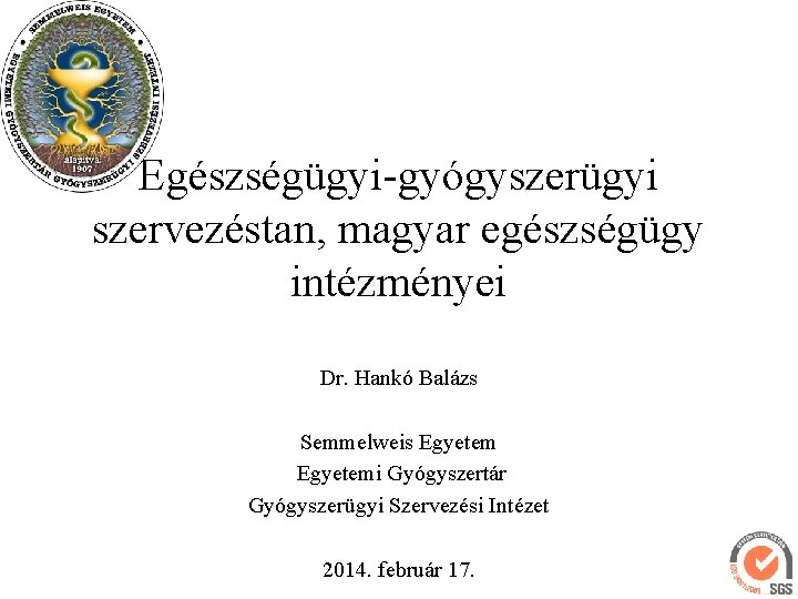 Egészségügyi-gyógyszerügyi szervezéstan, magyar egészségügy intézményei Dr. Hankó Balázs Semmelweis Egyetemi Gyógyszertár Gyógyszerügyi Szervezési Intézet