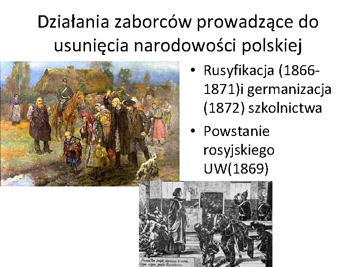 Działania zaborców prowadzące do usunięcia narodowości polskiej • Rusyfikacja (18661871)i germanizacja (1872) szkolnictwa •