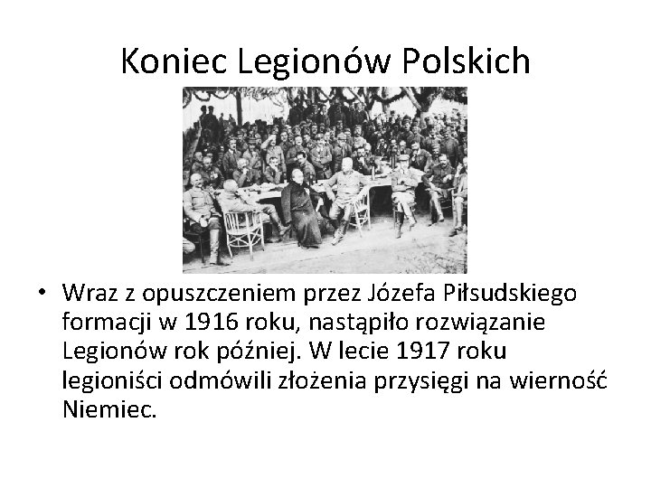 Koniec Legionów Polskich • Wraz z opuszczeniem przez Józefa Piłsudskiego formacji w 1916 roku,