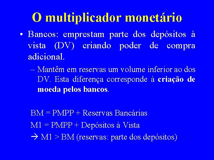 O multiplicador monetário • Bancos: emprestam parte dos depósitos à vista (DV) criando poder