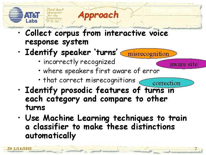 Approach • Collect corpus from interactive voice response system • Identify speaker ‘turns’ misrecognition