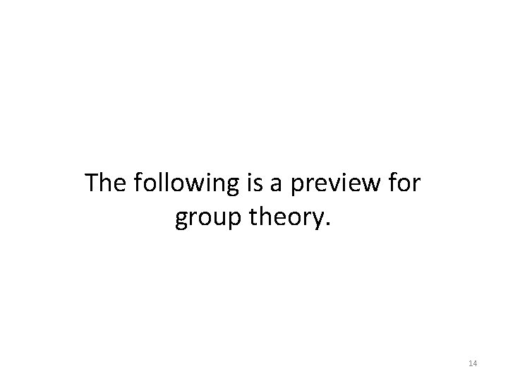 The following is a preview for group theory. 14 The following is a preview for group theory. 14