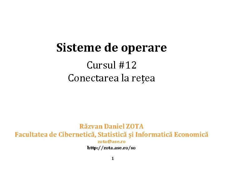 Sisteme de operare Cursul #12 Conectarea la rețea Răzvan Daniel ZOTA Facultatea de Cibernetică,