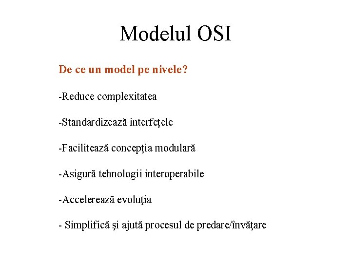 Modelul OSI De ce un model pe nivele? -Reduce complexitatea -Standardizează interfeţele -Facilitează concepţia