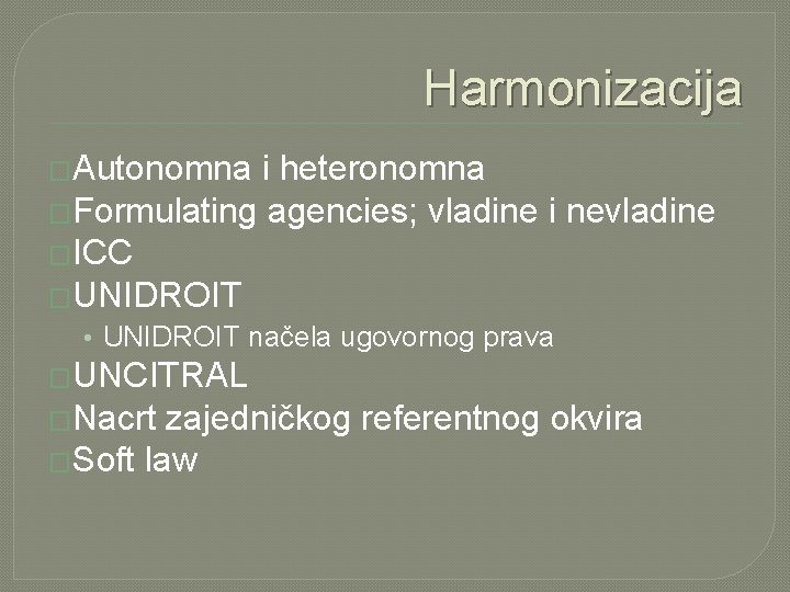 Harmonizacija �Autonomna i heteronomna �Formulating agencies; vladine i nevladine �ICC �UNIDROIT • UNIDROIT načela