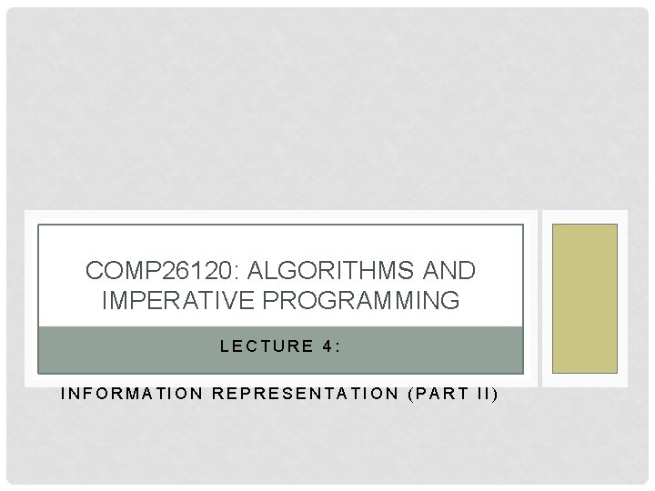 COMP 26120: ALGORITHMS AND IMPERATIVE PROGRAMMING LECTURE 4: INFORMATION REPRESENTATION (PART II) 