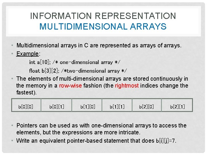 INFORMATION REPRESENTATION MULTIDIMENSIONAL ARRAYS • Multidimensional arrays in C are represented as arrays of