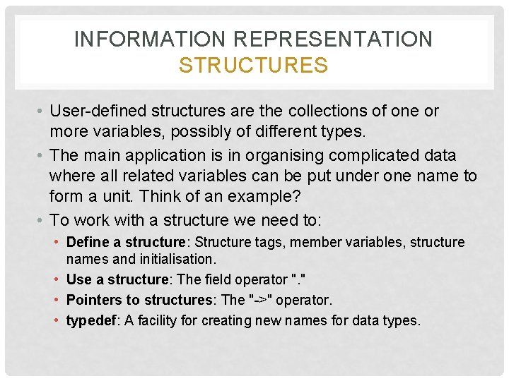 INFORMATION REPRESENTATION STRUCTURES • User-defined structures are the collections of one or more variables,