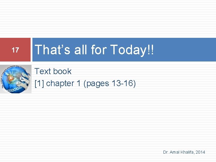 17 That’s all for Today!! Text book [1] chapter 1 (pages 13 -16) Dr.