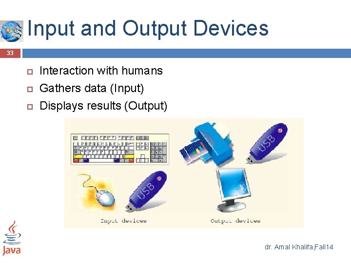 Input and Output Devices 33 Interaction with humans Gathers data (Input) Displays results (Output) Input and Output Devices 33 Interaction with humans Gathers data (Input) Displays results (Output)